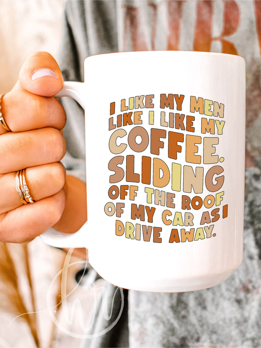 I Like My Men Like I Like My Coffee. Sliding Off The Roof Of My Car As I  Drive Away. Mug