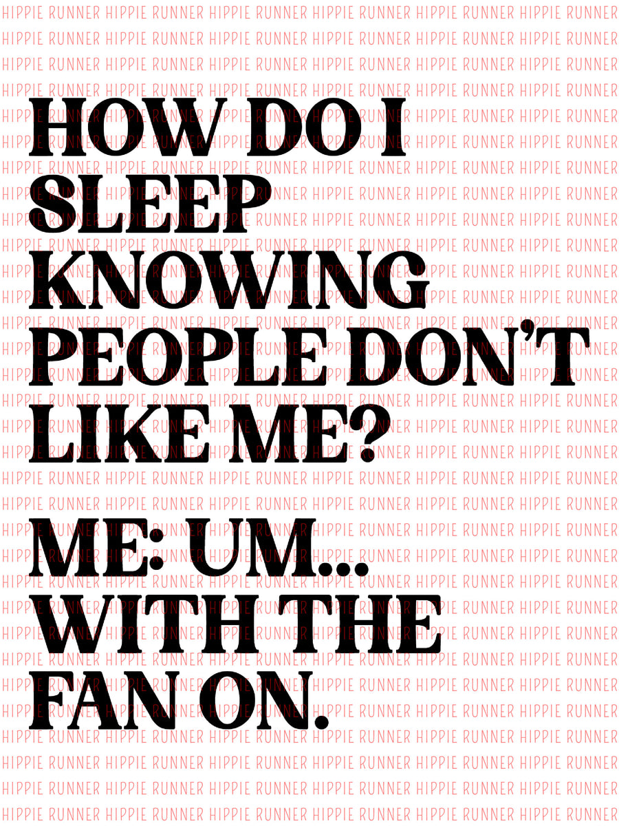 How Do I Sleep Knowing People Don't Like Me? Me Um... With The Fan On