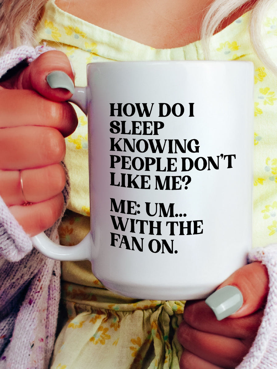 How Do I Sleep Knowing People Don't Like Me? Me Um... With The Fan On