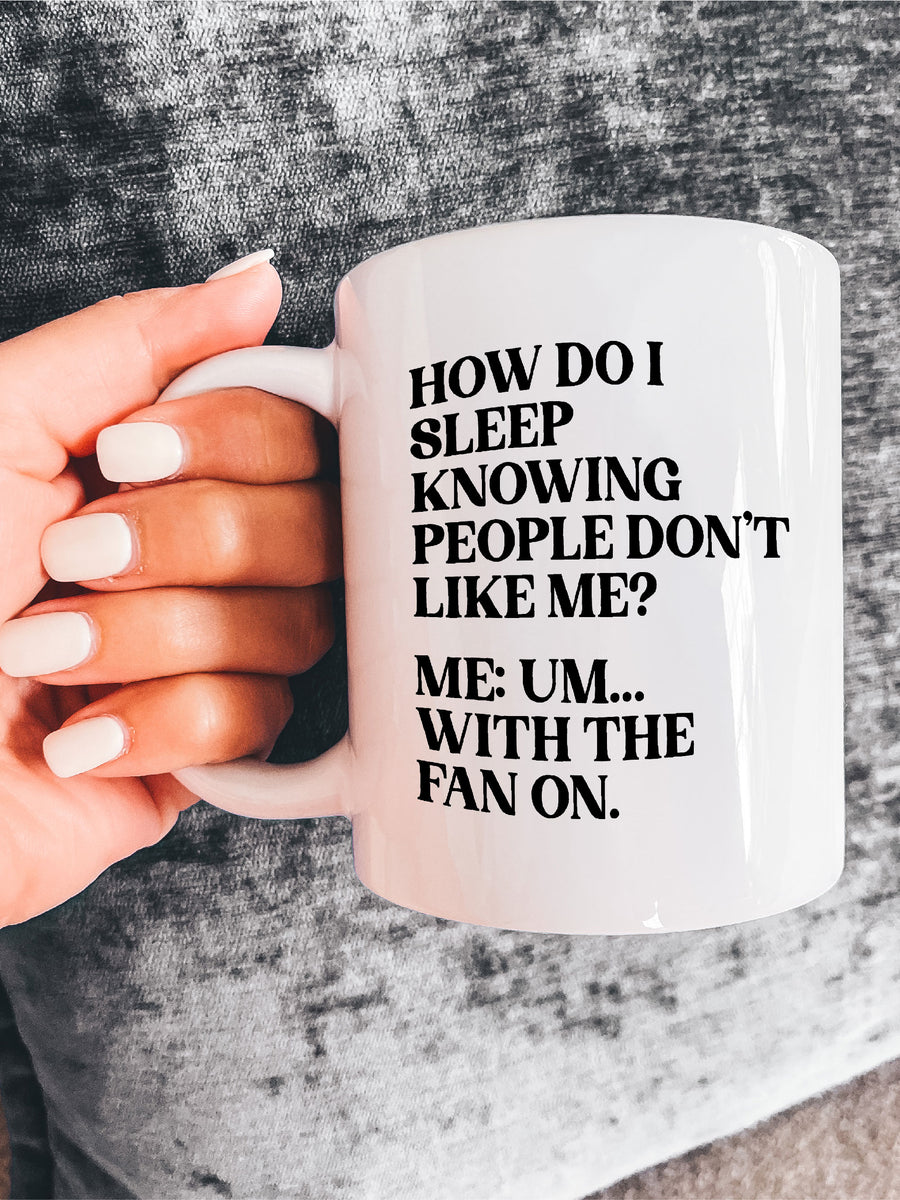 How Do I Sleep Knowing People Don't Like Me? Me Um... With The Fan On