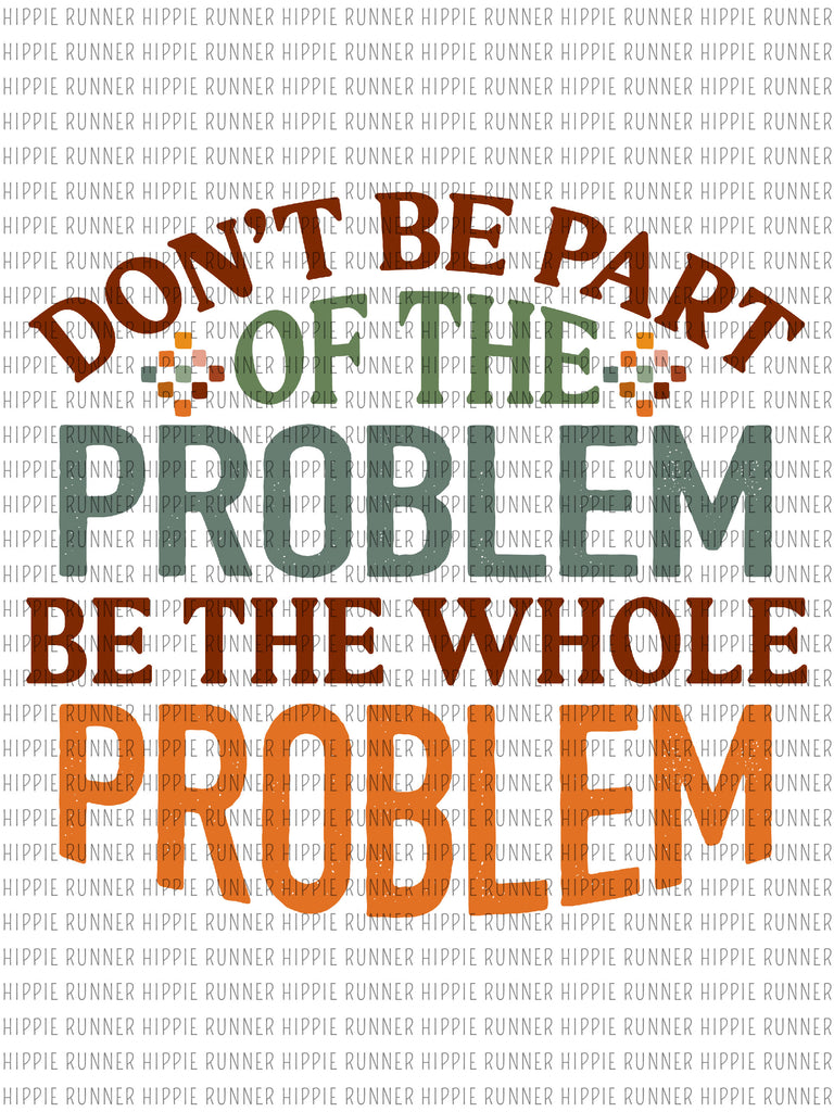 Be The Problem Don't Be Part Of The Problem Be The Whole Problem - PNG Digital Downlo ...